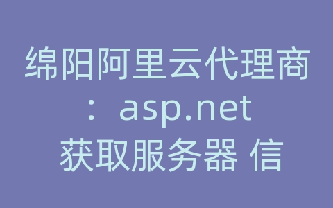 绵阳阿里云代理商：asp.net 获取服务器 信息