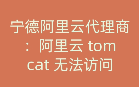 宁德阿里云代理商：阿里云 tomcat 无法访问