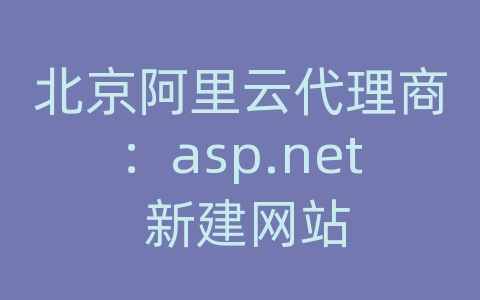 北京阿里云代理商：asp.net 新建网站