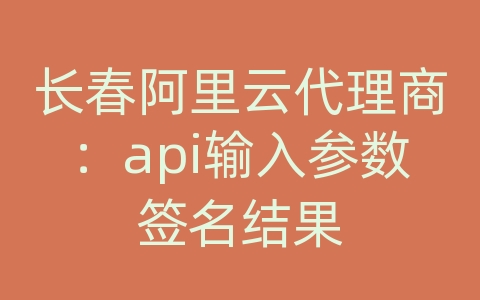 长春阿里云代理商：api输入参数签名结果