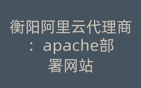 衡阳阿里云代理商：apache部署网站