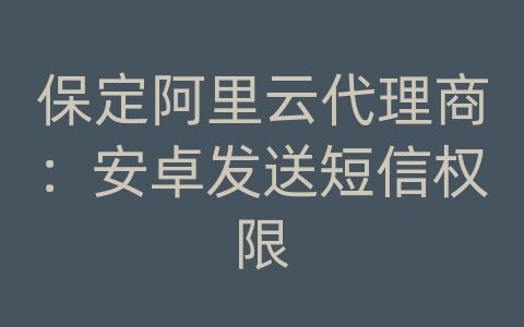 保定阿里云代理商：安卓发送短信权限