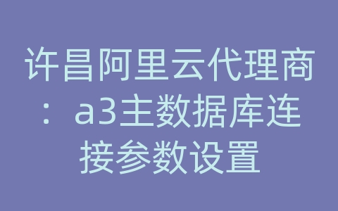 许昌阿里云代理商：a3主数据库连接参数设置