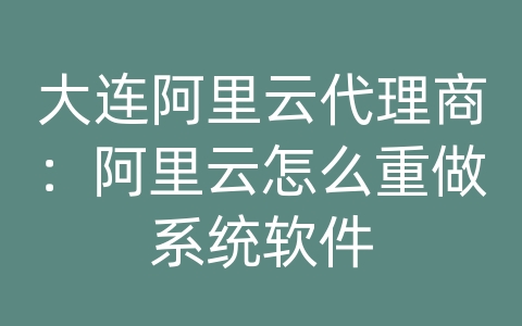 大连阿里云代理商：阿里云怎么重做系统软件