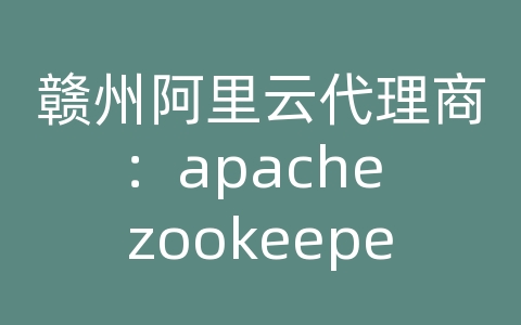 赣州阿里云代理商：apache zookeeper api