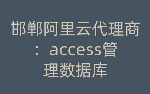 邯郸阿里云代理商：access管理数据库