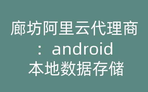 廊坊阿里云代理商：android 本地数据存储