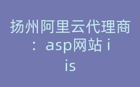 扬州阿里云代理商：asp网站 iis