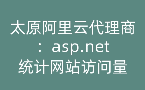 太原阿里云代理商：asp.net统计网站访问量