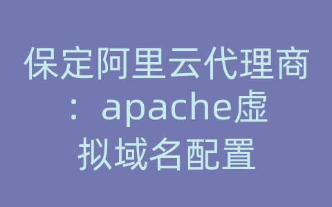 保定阿里云代理商：apache虚拟域名配置