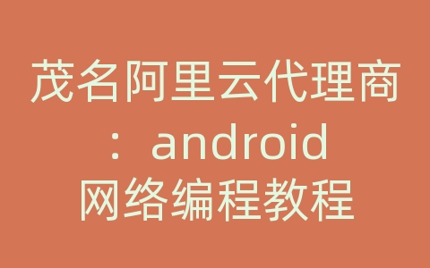 茂名阿里云代理商：android网络编程教程