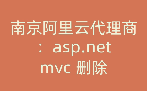 南京阿里云代理商：asp.net mvc 删除 数据库连接