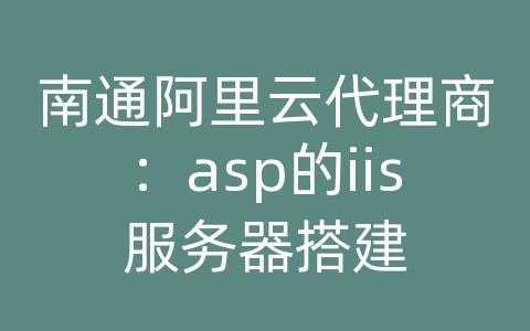 南通阿里云代理商：asp的iis服务器搭建