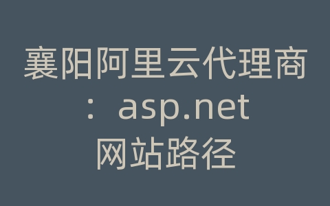 襄阳阿里云代理商：asp.net网站路径