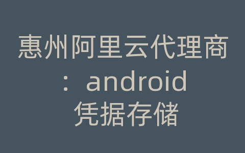 惠州阿里云代理商：android 凭据存储