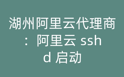 湖州阿里云代理商：阿里云 sshd 启动