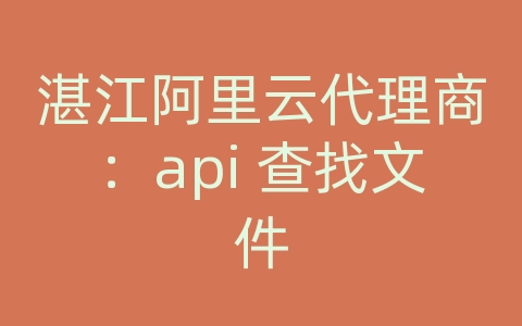 湛江阿里云代理商：api 查找文件