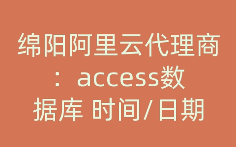 绵阳阿里云代理商：access数据库 时间/日期 convert 转换格式