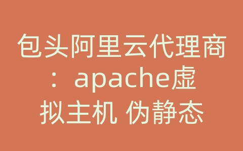 包头阿里云代理商：apache虚拟主机 伪静态