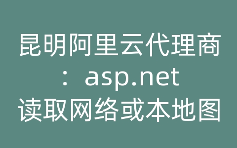 昆明阿里云代理商：asp.net读取网络或本地图片显示图片