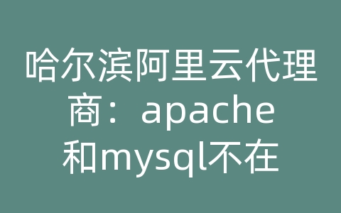 哈尔滨阿里云代理商：apache和mysql不在一台服务器上如何配置