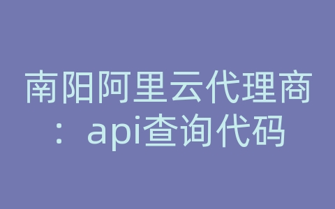 南阳阿里云代理商：api查询代码