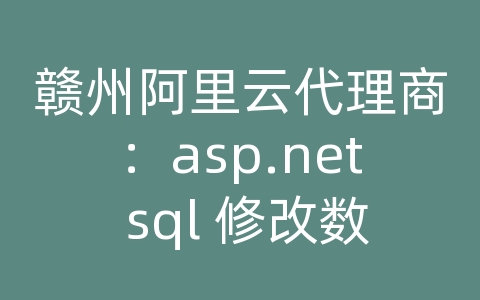 赣州阿里云代理商：asp.net sql 修改数据库