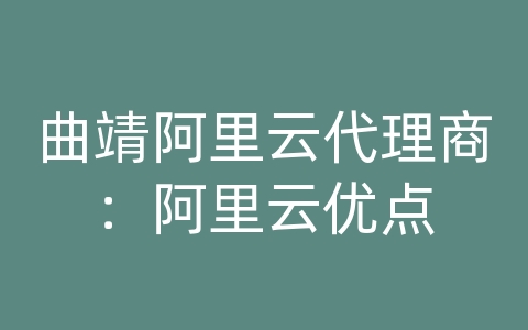 曲靖阿里云代理商：阿里云优点