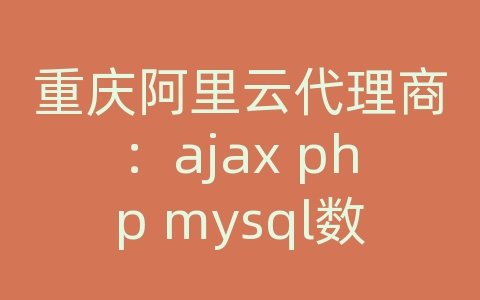 重庆阿里云代理商：ajax php mysql数据库密码