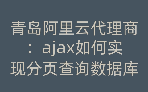 青岛阿里云代理商：ajax如何实现分页查询数据库