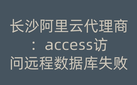 长沙阿里云代理商：access访问远程数据库失败