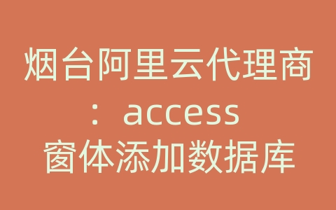 烟台阿里云代理商：access 窗体添加数据库