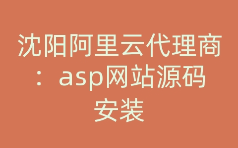 沈阳阿里云代理商：asp网站源码安装