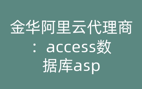 金华阿里云代理商：access数据库asp