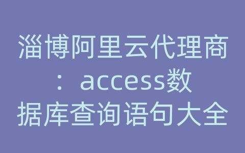 淄博阿里云代理商：access数据库查询语句大全