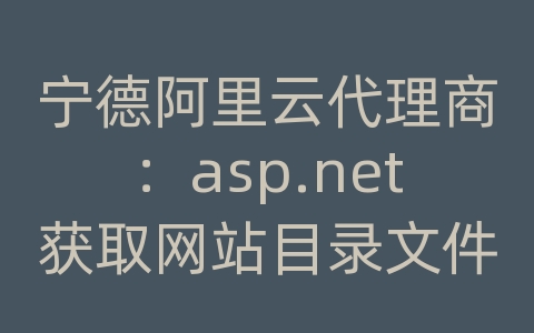 宁德阿里云代理商：asp.net获取网站目录文件