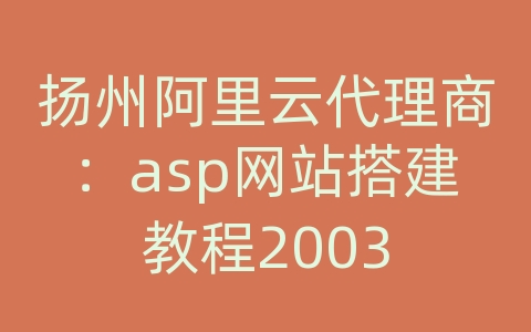 扬州阿里云代理商：asp网站搭建教程2003