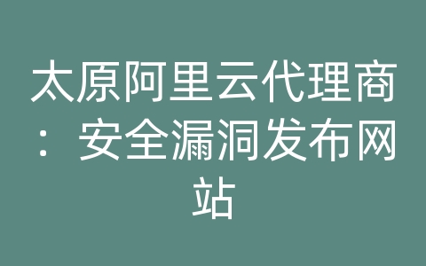 太原阿里云代理商：安全漏洞发布网站