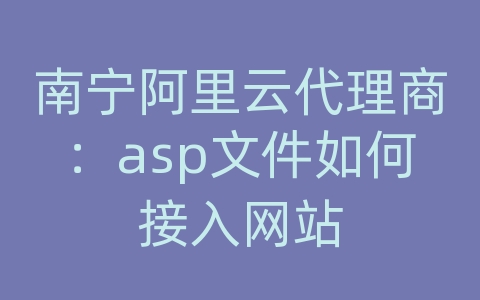 南宁阿里云代理商：asp文件如何接入网站