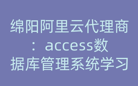 绵阳阿里云代理商：access数据库管理系统学习