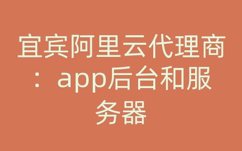 宜宾阿里云代理商：app后台和服务器