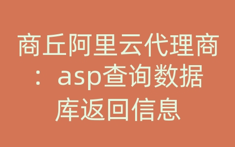 商丘阿里云代理商：asp查询数据库返回信息