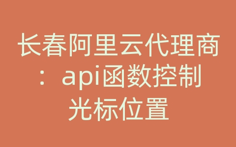 长春阿里云代理商：api函数控制光标位置