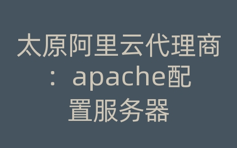 太原阿里云代理商：apache配置服务器