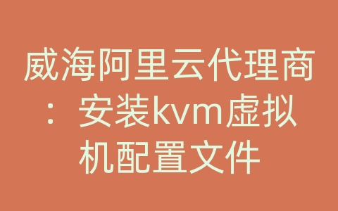 威海阿里云代理商：安装kvm虚拟机配置文件