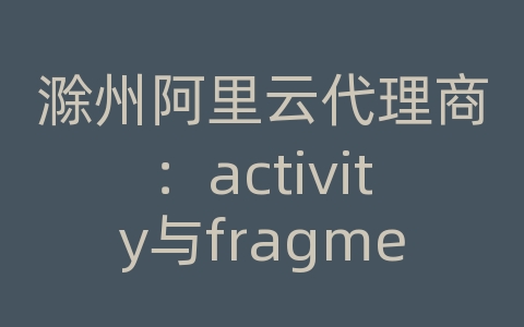 滁州阿里云代理商：activity与fragment通信