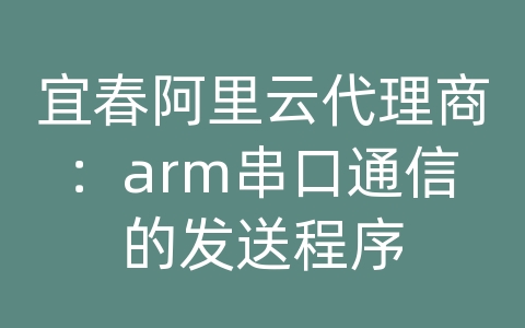 宜春阿里云代理商：arm串口通信的发送程序