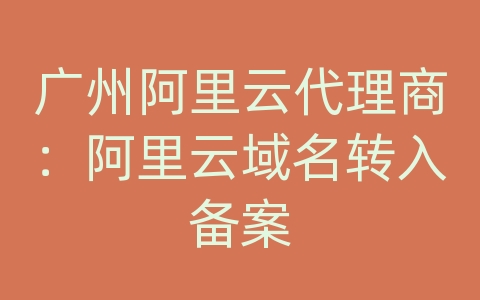 广州阿里云代理商：阿里云域名转入备案