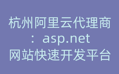 杭州阿里云代理商：asp.net网站快速开发平台