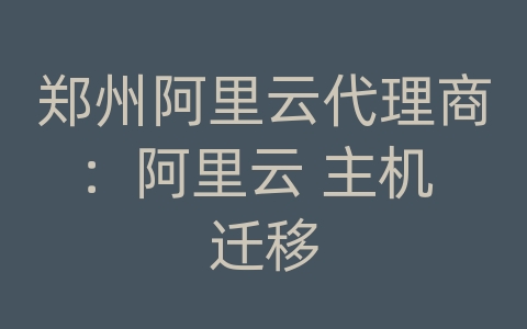 郑州阿里云代理商：阿里云 主机 迁移